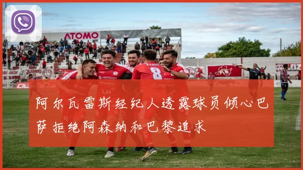 阿尔瓦雷斯经纪人透露球员倾心巴萨拒绝阿森纳和巴黎追求