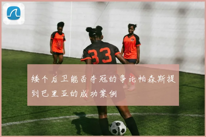矮个后卫能否夺冠的争论帕森斯提到巴里亚的成功案例