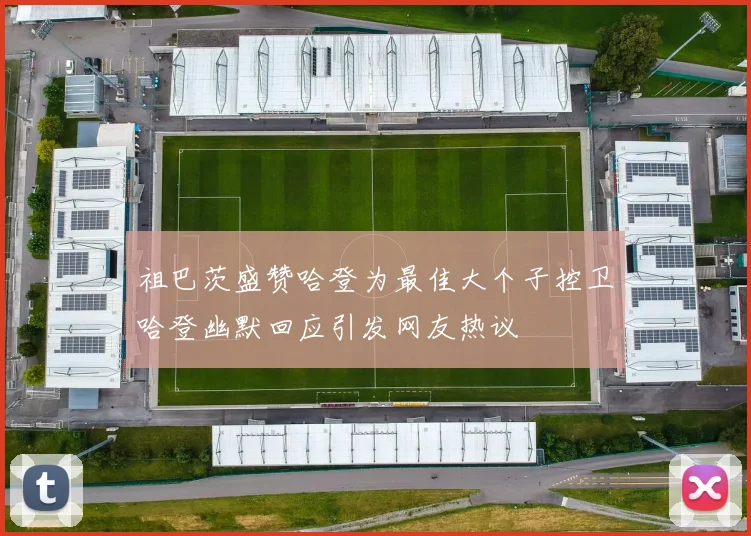 祖巴茨盛赞哈登为最佳大个子控卫哈登幽默回应引发网友热议