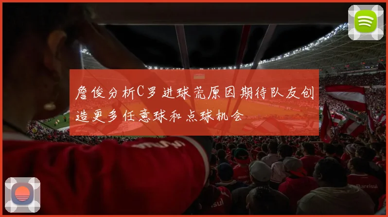 詹俊分析C罗进球荒原因期待队友创造更多任意球和点球机会