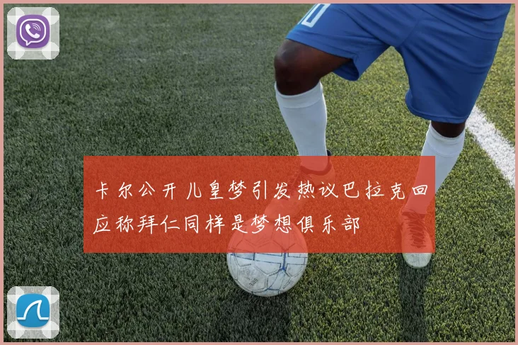 卡尔公开儿皇梦引发热议巴拉克回应称拜仁同样是梦想俱乐部