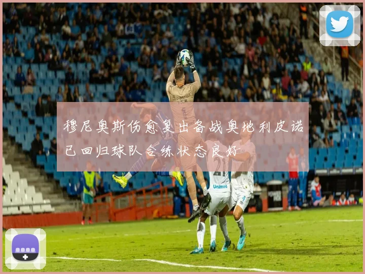 穆尼奥斯伤愈复出备战奥地利皮诺已回归球队合练状态良好