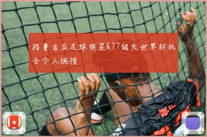 格鲁吉亚足球明星K77错失世界杯机会令人惋惜
